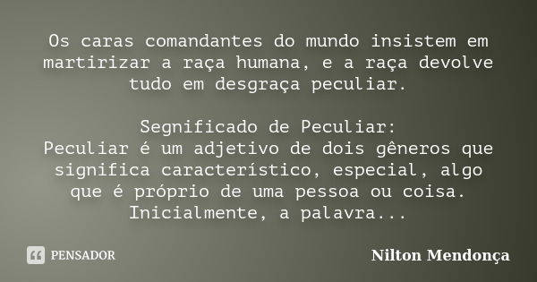 Os caras comandantes do mundo insistem em martirizar a raça humana, e a raça devolve tudo em desgraça peculiar. Segnificado de Peculiar: Peculiar é um adjetivo ... Frase de Nilton Mendonça.