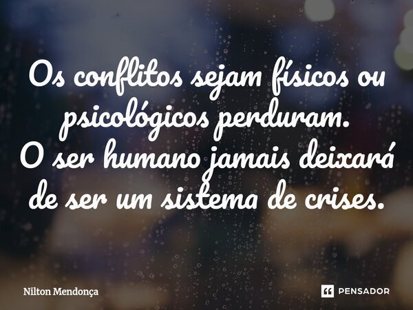 ⁠Os conflitos sejam físicos ou psicológicos perduram. O ser humano jamais deixará de ser um sistema de crises.... Frase de Nilton Mendonça.