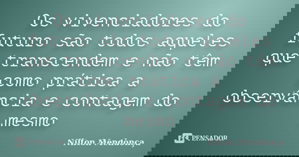 Os vivenciadores do futuro são todos aqueles que transcendem e não têm como prática a observância e contagem do mesmo... Frase de Nilton Mendonça.