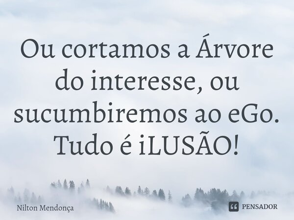 ⁠Ou cortamos a Árvore do interesse, ou sucumbiremos ao eGo. Tudo é iLUSÃO!... Frase de Nilton Mendonça.