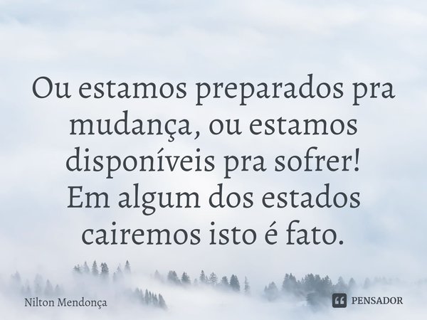 ⁠Ou estamos preparados pra mudança,ou estamos disponíveis pra sofrer!
Em algum dos estados cairemos isto é fato.... Frase de Nilton Mendonça.