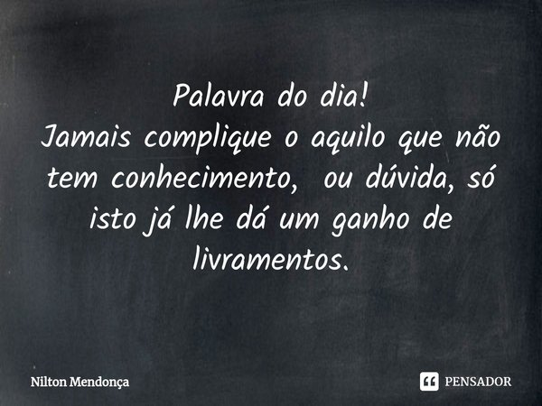 ⁠Palavra do dia! Jamais complique o aquilo que não tem conhecimento, ou dúvida, só isto já lhe dá um ganho de livramentos.... Frase de Nilton Mendonça.