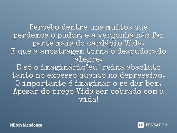 ⁠Percebo dentre uns muitos que perdemos o pudor, e a vergonha não faz parte mais do cardápio Vida. E que a amostragem torna o despudorado alegre. E só o imaginá... Frase de Nilton Mendonça.