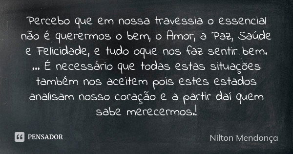 Percebo que em nossa travessia o essencial não é querermos o bem, o Amor, a Paz, Saúde e Felicidade, e tudo oque nos faz sentir bem.
... É necessário que todas ... Frase de Nilton Mendonça.