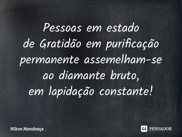 ⁠Pessoas em estado
de Gratidão em purificação permanenteassemelham-se
ao diamante bruto,
em lapidação constante!... Frase de Nilton Mendonça.