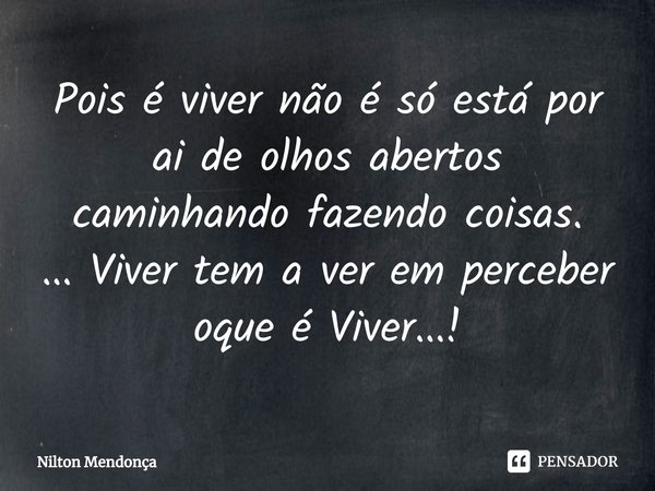 ⁠Pois é viver não é só está por ai de olhos abertos caminhando fazendo coisas.
... Viver tem a ver em perceber oque é Viver...!... Frase de Nilton Mendonça.