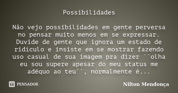 Possibilidades Não vejo possibilidades em gente perversa no pensar muito menos em se expressar. Duvide de gente que ignora um estado de ridículo e insiste em se... Frase de Nilton Mendonça.