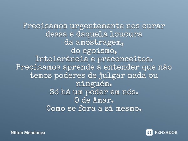 ⁠Precisamos urgentemente nos curar dessa e daquela loucura
da amostragem,
do egoísmo,
Intolerância e preconceitos.
Precisamos aprende a entender que não temos p... Frase de Nilton Mendonça.