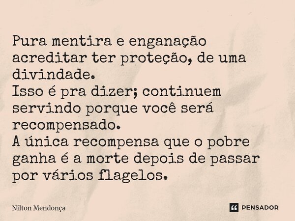 ⁠Pura mentira e enganação acreditar ter proteção, de uma divindade. Isso é pra dizer; continuem servindo porque você será recompensado. A única recompensa que o... Frase de Nilton Mendonça.