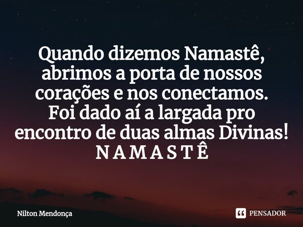 ⁠⁠Quando dizemos Namastê, abrimos a porta de nossos corações e nos conectamos.
Foi dado aí a largada pro encontro de duas almas Divinas!
N A M A S T Ê... Frase de Nilton Mendonça.