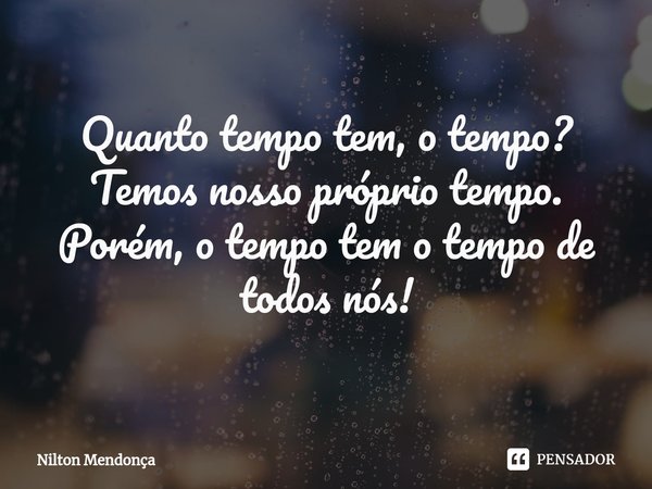 ⁠
Quanto tempo tem, o tempo?
Temos nosso próprio tempo.
Porém, o tempo tem o tempo de todos nós!... Frase de Nilton Mendonça.