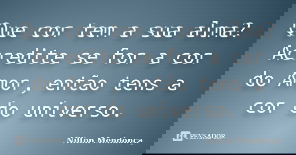 Que cor tem a sua alma? Acredite se for a cor do Amor, então tens a cor do universo.... Frase de Nilton Mendonça.