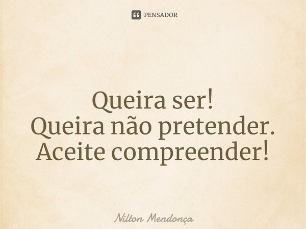 ⁠
Queira ser!
Queira não pretender.
Aceite compreender!... Frase de Nilton Mendonça.