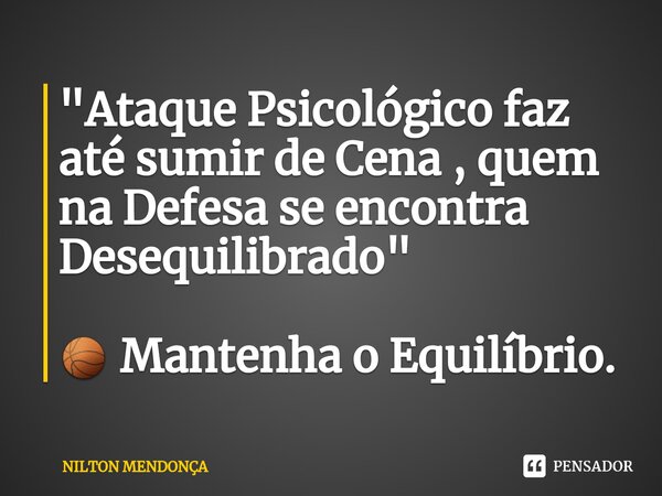 ⁠"Ataque Psicológico faz até sumir de Cena , quem na Defesa se encontra Desequilibrado" 🏀 Mantenha o Equilíbrio.... Frase de Nilton Mendonça.