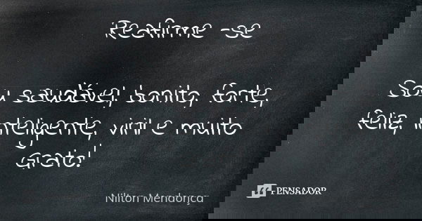 Reafirme -se Sou saudável, bonito, forte, feliz, inteligente, viril e muito Grato!... Frase de Nilton Mendonça.