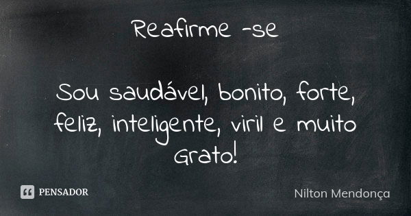 Reafirme -se Sou saudável, bonito, forte, feliz, inteligente, viril e muito Grato!... Frase de Nilton Mendonça.