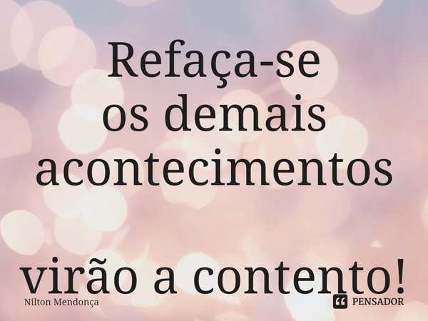 ⁠Refaça-se
os demais acontecimentos
virão a contento!... Frase de Nilton Mendonça.