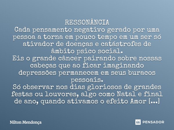 ⁠RESSONÂNCIA Cada pensamento negativo gerado por uma pessoa a torna em pouco tempo em um ser só ativador de doenças e catástrofes de âmbito psico social. Eis o ... Frase de Nilton Mendonça.