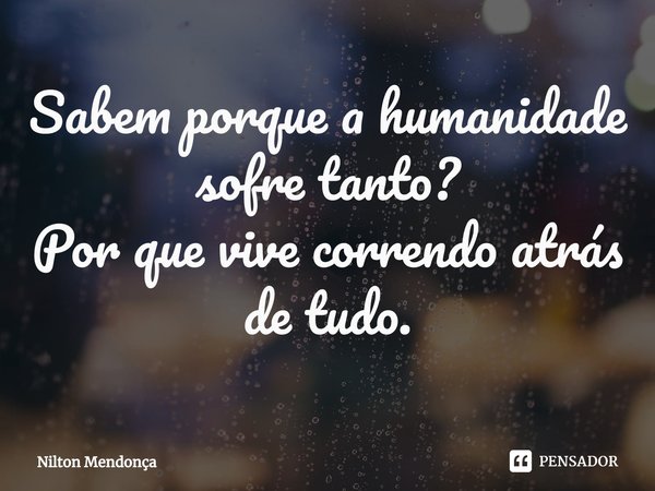⁠Sabem porque a humanidade sofre tanto?
Por que vive correndo atrás de tudo.... Frase de Nilton Mendonça.