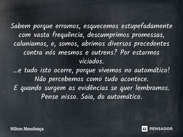 ⁠Sabem porque erramos, esquecemos estupefadamente com vasta frequência, descumprimos promessas, caluniamos, e, somos, abrimos diversos precedentes contra nós me... Frase de Nilton Mendonça.