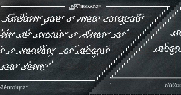 Saibam que o meu coração além de ansiar o Amor só desejo o melhor, só desejo seu bem!... Frase de Nilton Mendonça.