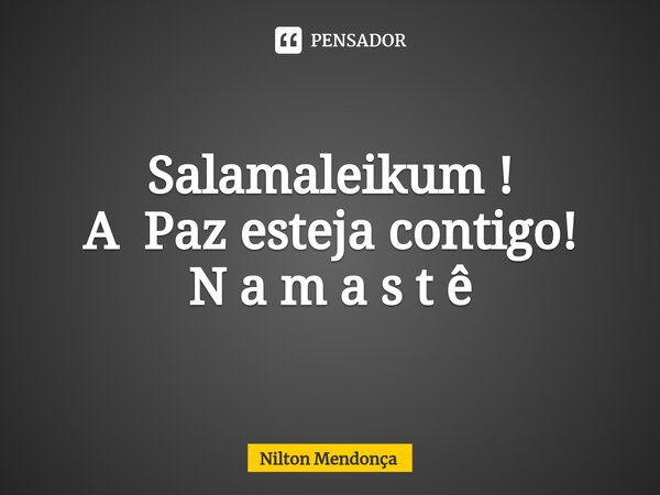 ⁠Salamaleikum ! A Paz esteja contigo! N a m a s t ê... Frase de Nilton Mendonça.
