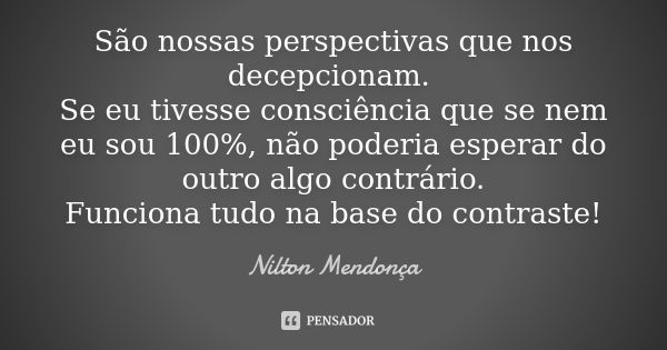 São nossas perspectivas que nos decepcionam. Se eu tivesse consciência que se nem eu sou 100%, não poderia esperar do outro algo contrário. Funciona tudo na bas... Frase de Nilton Mendonça.