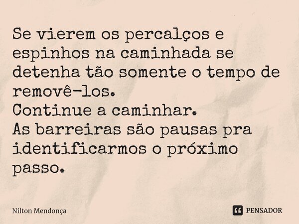 ⁠Se vierem os percalços e espinhos na caminhada se detenha tão somente o tempo de removê-los. Continue a caminhar. As barreiras são pausas pra identificarmos o ... Frase de Nilton Mendonça.