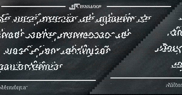 Se você precisa de alguém te falando sobre promessas de Deus, você é por definição esquizofrênico... Frase de Nilton Mendonça.