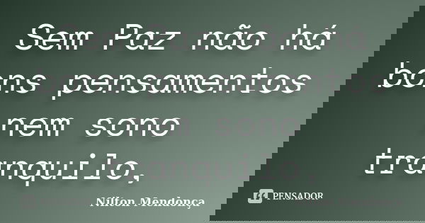 Sem Paz não há bons pensamentos nem sono tranquilo,... Frase de Nilton Mendonça.