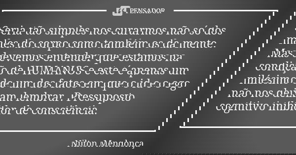 Seria tão simples nos curarmos não só dos males do corpo como também os da mente. Mas devemos entender que estamos na condição de HUMANOS e este é apenas um mil... Frase de Nilton Mendonça.
