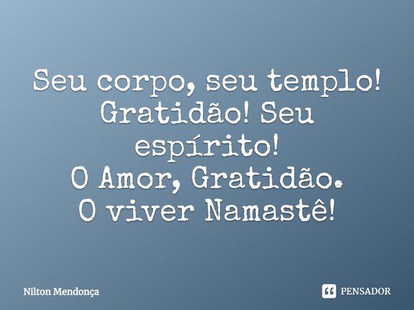 ⁠Seu corpo, seu templo!
Gratidão! Seu espírito!
O Amor, Gratidão.
O viver Namastê!... Frase de Nilton Mendonça.