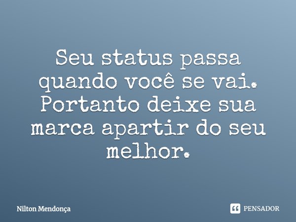 ⁠Seu status passa quando você se vai. Portanto deixe sua marca apartir do seu melhor.... Frase de Nilton Mendonça.