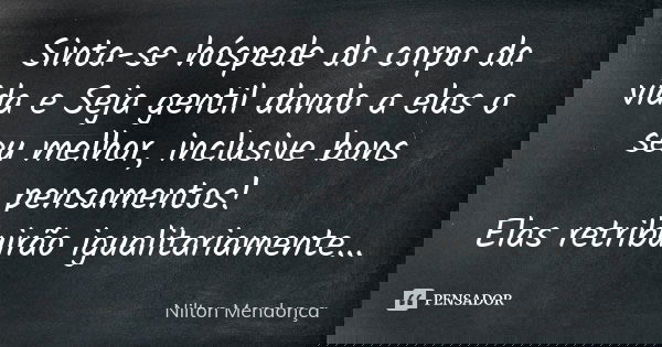 Sinta-se hóspede do corpo da vida e Seja gentil dando a elas o seu melhor, inclusive bons pensamentos! Elas retribuirão igualitariamente...... Frase de Nilton Mendonça.