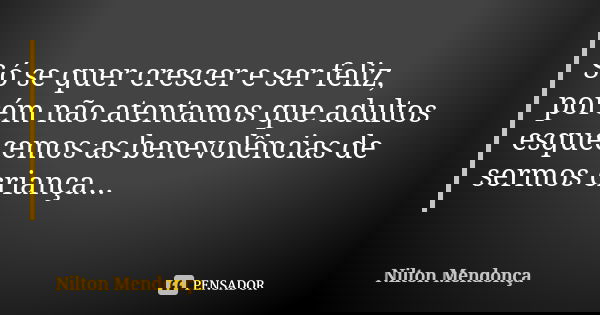 Só se quer crescer e ser feliz, porém não atentamos que adultos esquecemos as benevolências de sermos criança...... Frase de Nilton Mendonça.