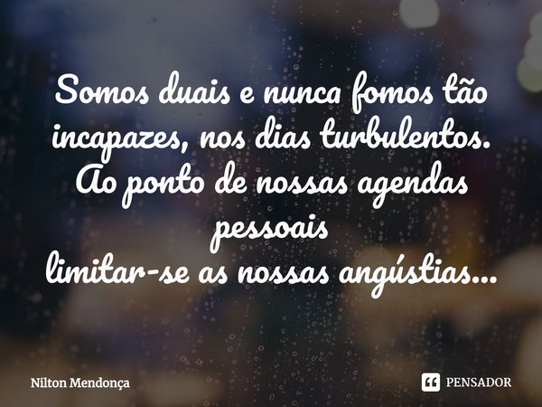 ⁠Somos duais e nunca fomos tão incapazes, nos dias turbulentos.
Ao ponto de nossas agendas pessoais
limitar-se as nossas angústias...... Frase de Nilton Mendonça.