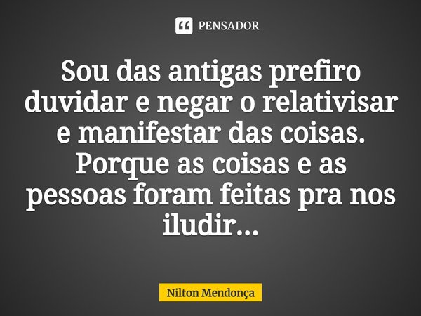 ⁠Sou das antigas prefiro duvidar e negar o relativisar e manifestar das coisas.
Porque as coisas e as pessoas foram feitas pra nos iludir...... Frase de Nilton Mendonça.