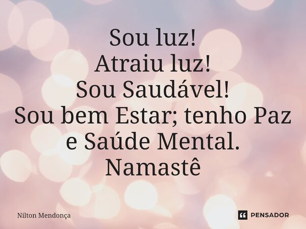 ⁠Sou luz! Atraiu luz! Sou Saudável! Sou bem Estar; tenho Paz e Saúde Mental. Namastê... Frase de Nilton Mendonça.