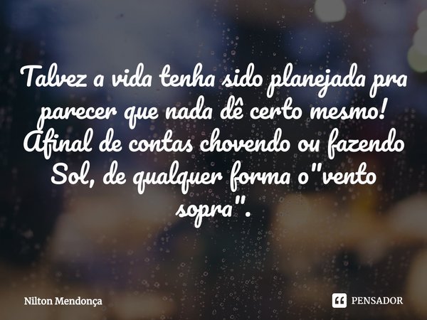 ⁠Talvez a vida tenha sido planejada pra parecer que nada dê certo mesmo!
Afinal de contas chovendo ou fazendo Sol,de qualquer forma o "vento sopra".... Frase de Nilton Mendonça.