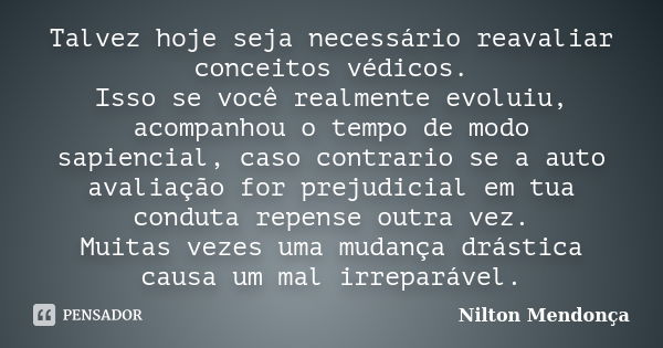 Talvez hoje seja necessário reavaliar conceitos védicos. Isso se você realmente evoluiu, acompanhou o tempo de modo sapiencial, caso contrario se a auto avaliaç... Frase de Nilton Mendonça.