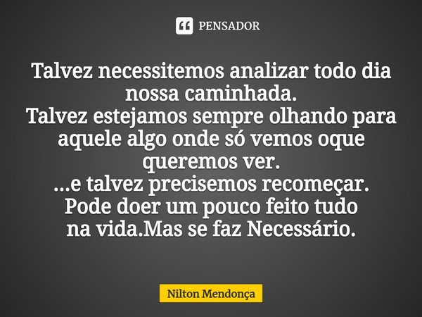 ⁠Talvez necessitemos analizar todo dia nossa caminhada.
Talvez estejamos sempre olhando para aquele algo onde só vemos oque queremos ver.
...e talvez precisemos... Frase de Nilton Mendonça.