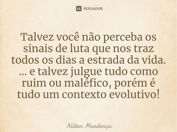 ⁠Talvez você não perceba os sinais de luta que nos traz todos os dias a estrada da vida.
... e talvez julgue tudo como ruim ou maléfico, porém é tudo um context... Frase de Nilton Mendonça.