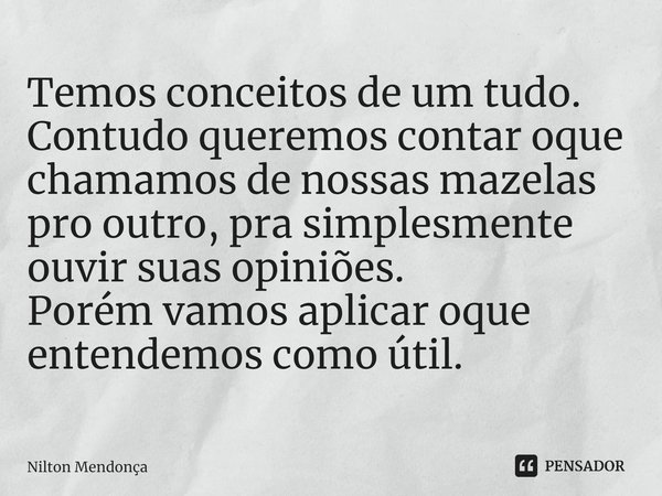 ⁠Temos conceitos de um tudo.
Contudo queremos contar oque chamamos de nossas mazelas pro outro, pra simplesmente ouvir suas opiniões.
Porém vamos aplicar oque e... Frase de Nilton Mendonça.