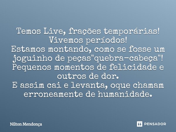 ⁠Temos Live, frações temporárias! Vivemos períodos! Estamos montando, como se fosse um joguinho de peças "quebra-cabeça"! Pequenos momentos de felicid... Frase de Nilton Mendonça.