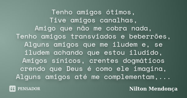 Tenho amigos ótimos, Tive amigos canalhas, Amigo que não me cobra nada, Tenho amigos transviados e beberrões, Alguns amigos que me iludem e, se iludem achando q... Frase de Nilton Mendonça.