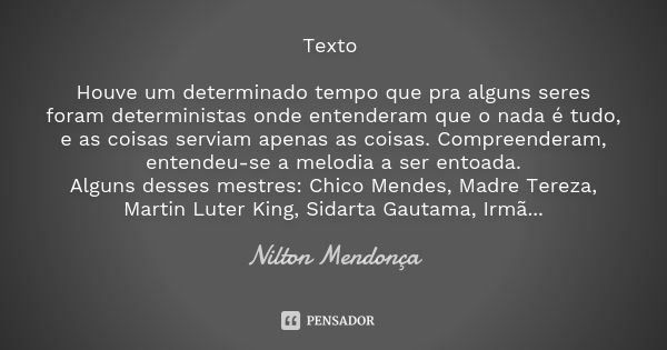 Texto Houve um determinado tempo que pra alguns seres foram deterministas onde entenderam que o nada é tudo, e as coisas serviam apenas as coisas. Compreenderam... Frase de Nilton Mendonça.