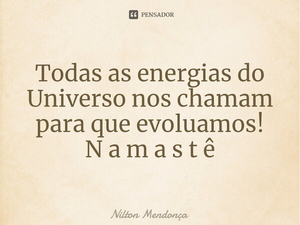 ⁠Todas as energias do Universo nos chamam para que evoluamos! N a m a s t ê... Frase de Nilton Mendonça.