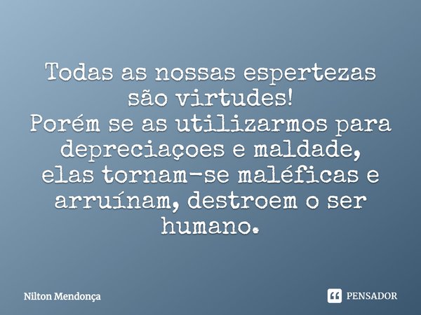 ⁠⁠⁠Todas as nossas espertezas são virtudes!
Porém se as utilizarmos para depreciaçoes e maldade,
elas tornam-se maléficase arruínam, destroem o ser humano.... Frase de Nilton Mendonça.