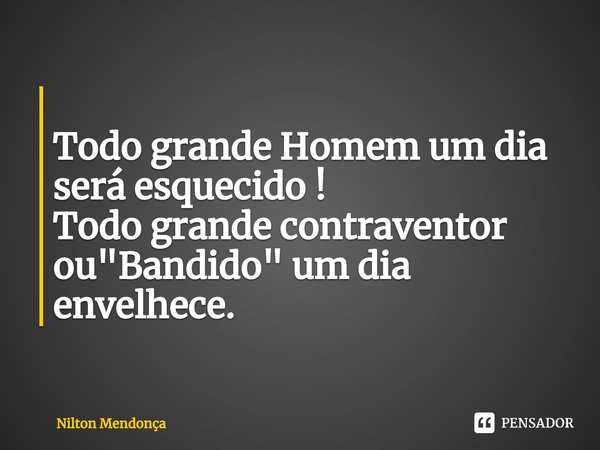 ⁠
Todo grande Homem um dia será esquecido !
Todo grande contraventor ou "Bandido" um dia envelhece.... Frase de Nilton Mendonça.