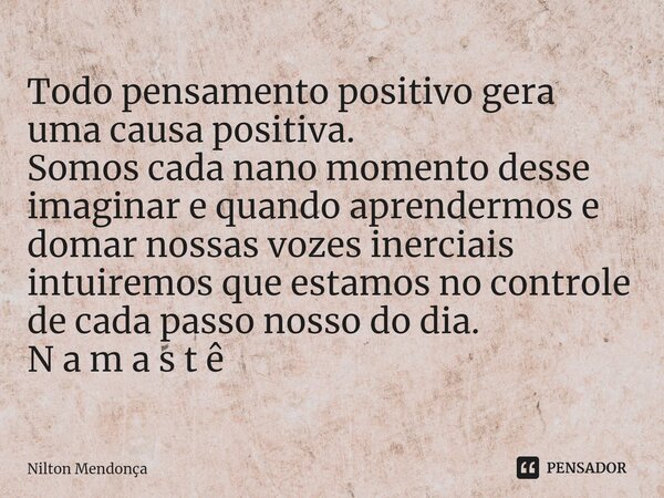 ⁠Todo pensamento positivo gera uma causa positiva. Somos cada nano momento desse imaginare quando aprendermos e domar nossas vozes inerciais intuiremos que esta... Frase de Nilton Mendonça.